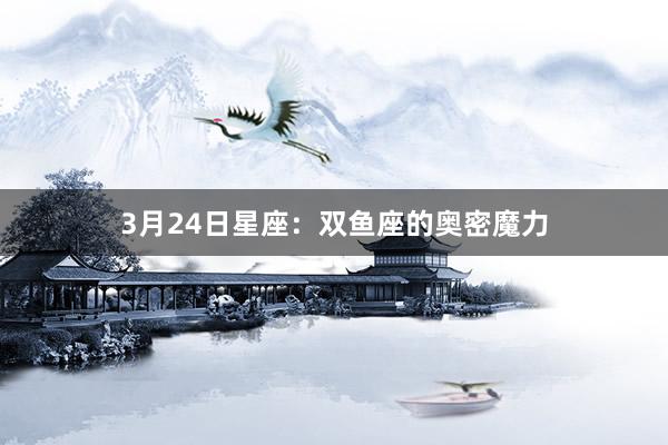 3月24日星座：双鱼座的奥密魔力