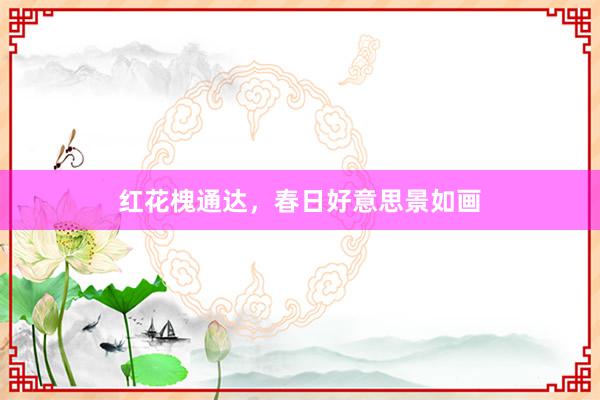 红花槐通达，春日好意思景如画