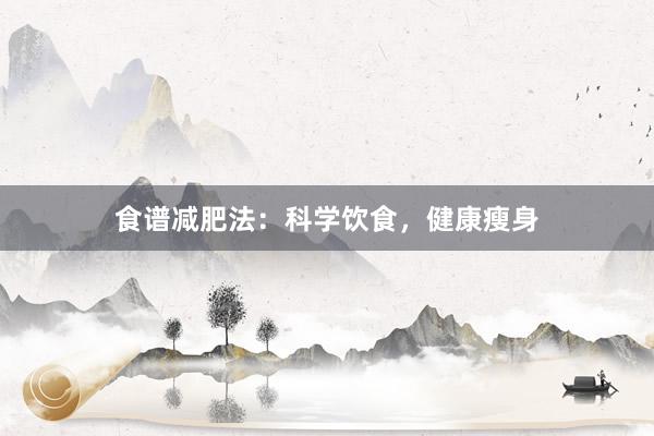 食谱减肥法：科学饮食，健康瘦身